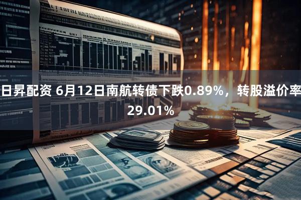 日昇配资 6月12日南航转债下跌0.89%，转股溢价率29.01%