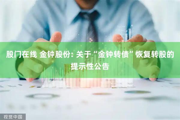 股门在线 金钟股份: 关于“金钟转债”恢复转股的提示性公告
