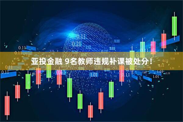 亚投金融 9名教师违规补课被处分！