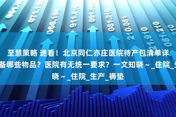 至慧策略 速看！北京同仁亦庄医院待产包清单详解：需自备哪些物品？医院有无统一要求？一文知晓～_住院_生产_褥垫