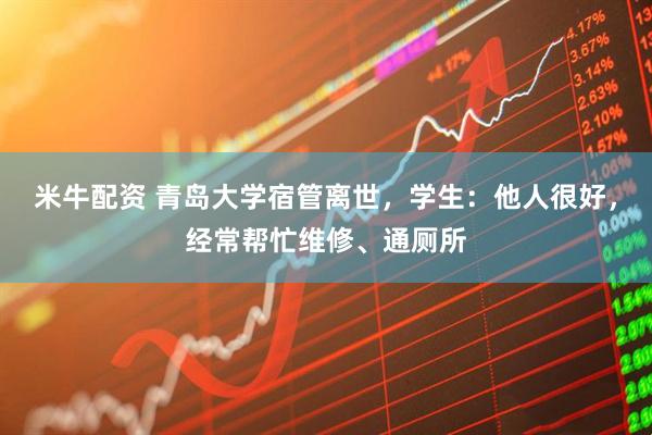 米牛配资 青岛大学宿管离世，学生：他人很好，经常帮忙维修、通厕所