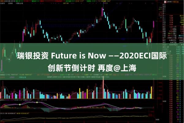 瑞银投资 Future is Now ——2020ECI国际创新节倒计时 再度@上海