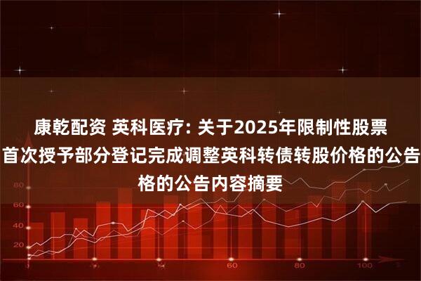 康乾配资 英科医疗: 关于2025年限制性股票激励计划首次授予部分登记完成调整英科转债转股价格的公告内容摘要