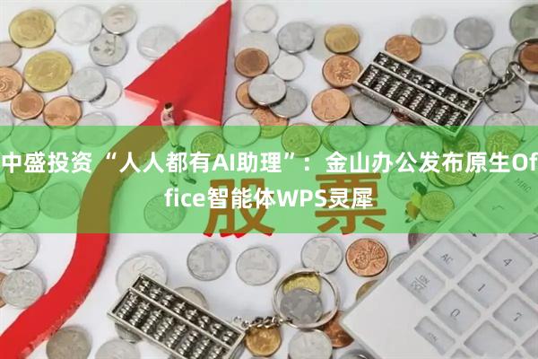 中盛投资 “人人都有AI助理”：金山办公发布原生Office智能体WPS灵犀