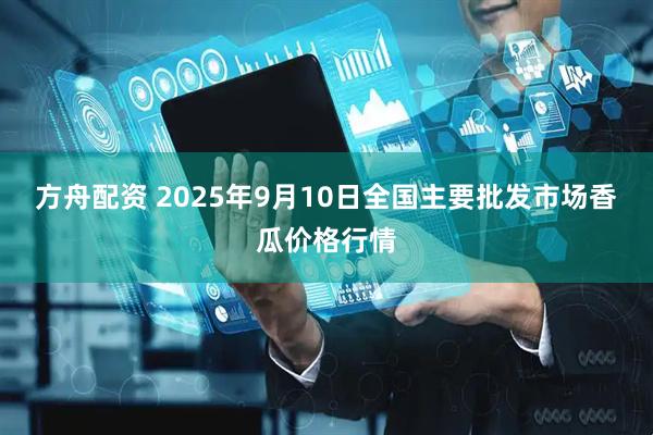 方舟配资 2025年9月10日全国主要批发市场香瓜价格行情