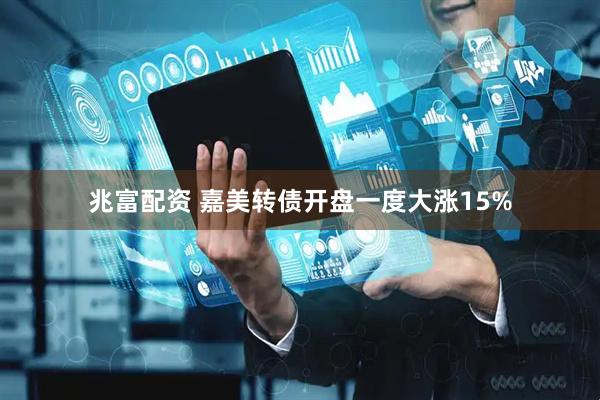 兆富配资 嘉美转债开盘一度大涨15%