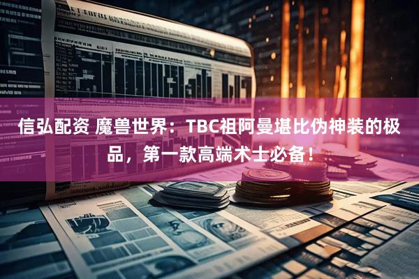 信弘配资 魔兽世界：TBC祖阿曼堪比伪神装的极品，第一款高端术士必备！
